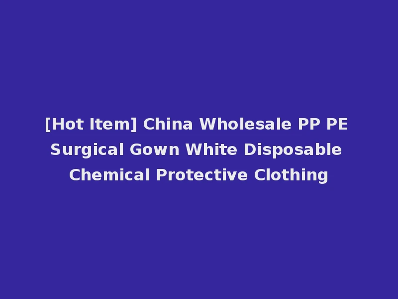 [Hot Item] China Wholesale PP PE Surgical Gown White Disposable Chemical Protective Clothing