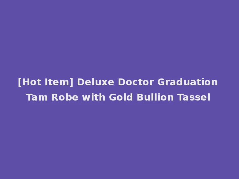 [Hot Item] Deluxe Doctor Graduation Tam Robe with Gold Bullion Tassel