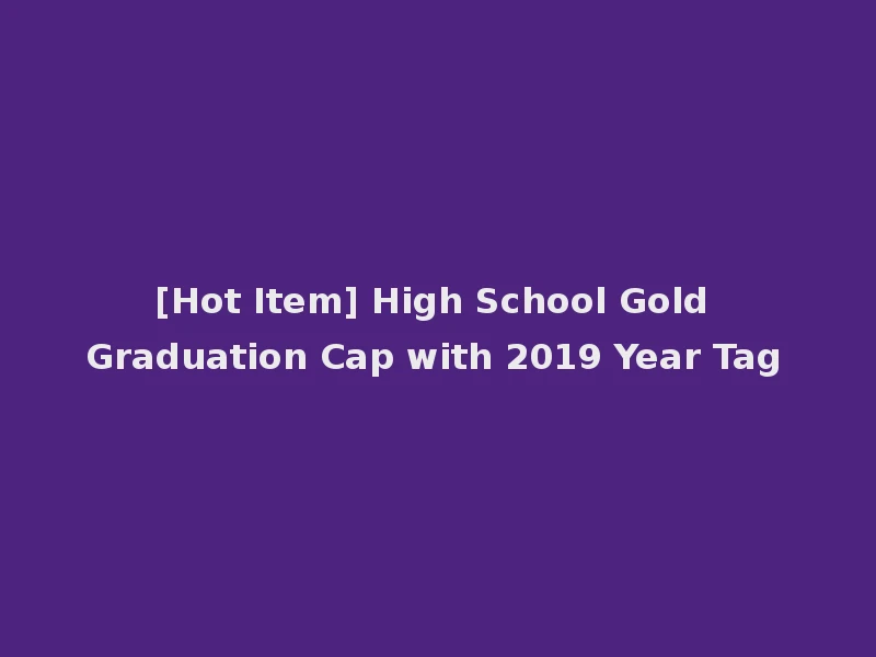 [Hot Item] High School Gold Graduation Cap with 2019 Year Tag