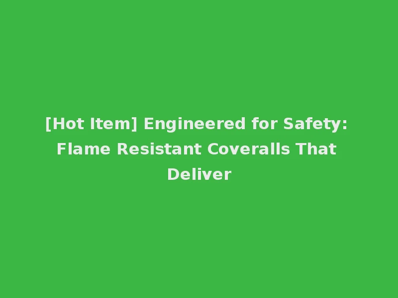 [Hot Item] Engineered for Safety: Flame Resistant Coveralls That Deliver