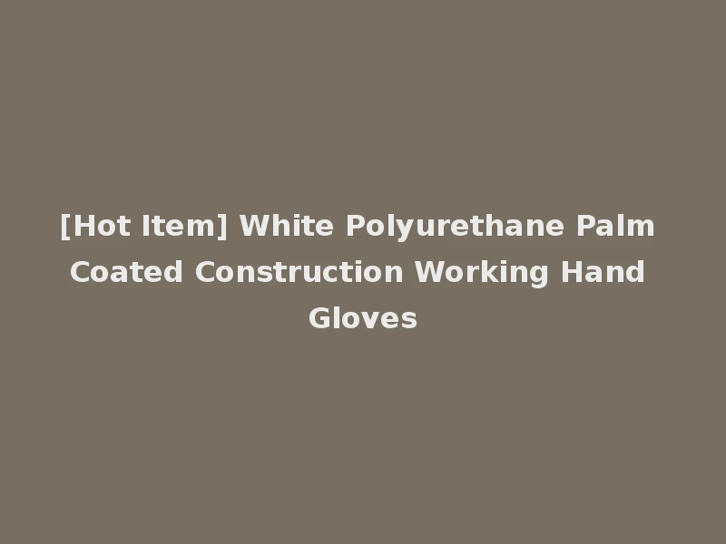 [Hot Item] White Polyurethane Palm Coated Construction Working Hand Gloves