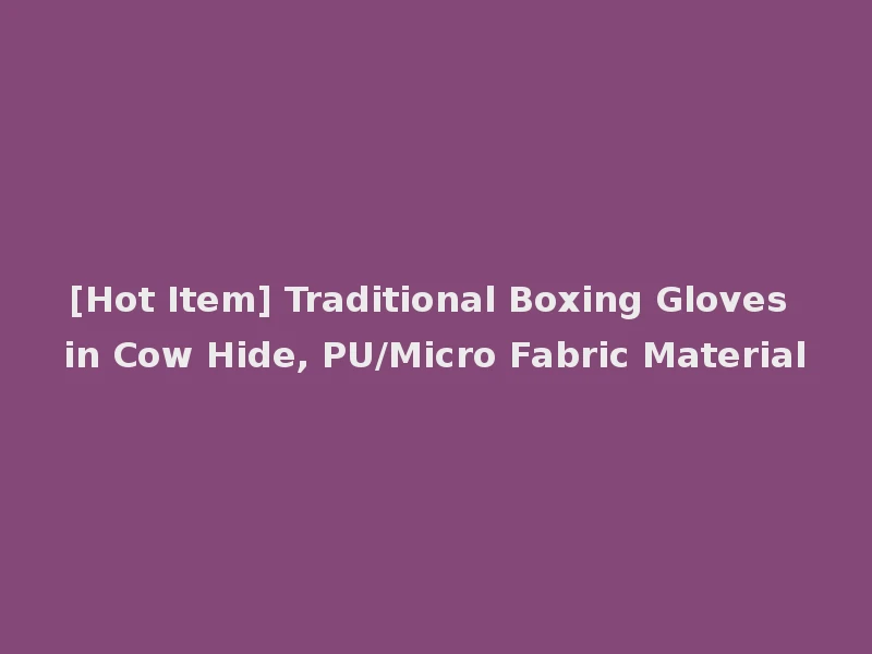 [Hot Item] Traditional Boxing Gloves in Cow Hide, PU/Micro Fabric Material