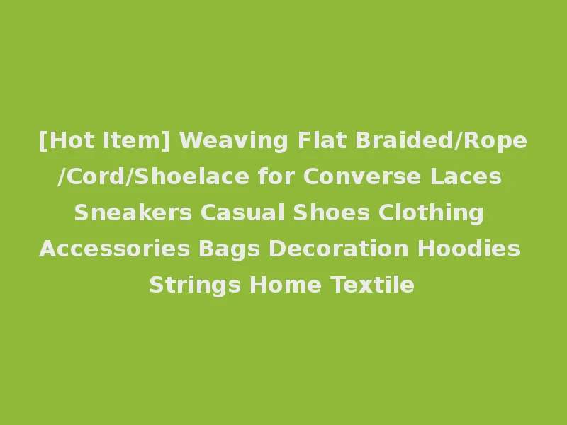 [Hot Item] Weaving Flat Braided/Rope/Cord/Shoelace for Converse Laces Sneakers Casual Shoes Clothing Accessories Bags Decoration Hoodies Strings Home Textile
