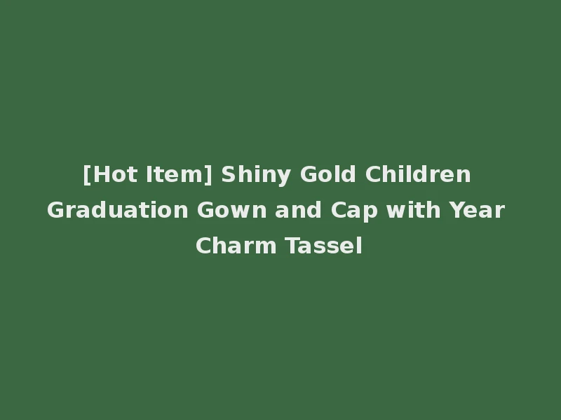 [Hot Item] Shiny Gold Children Graduation Gown and Cap with Year Charm Tassel