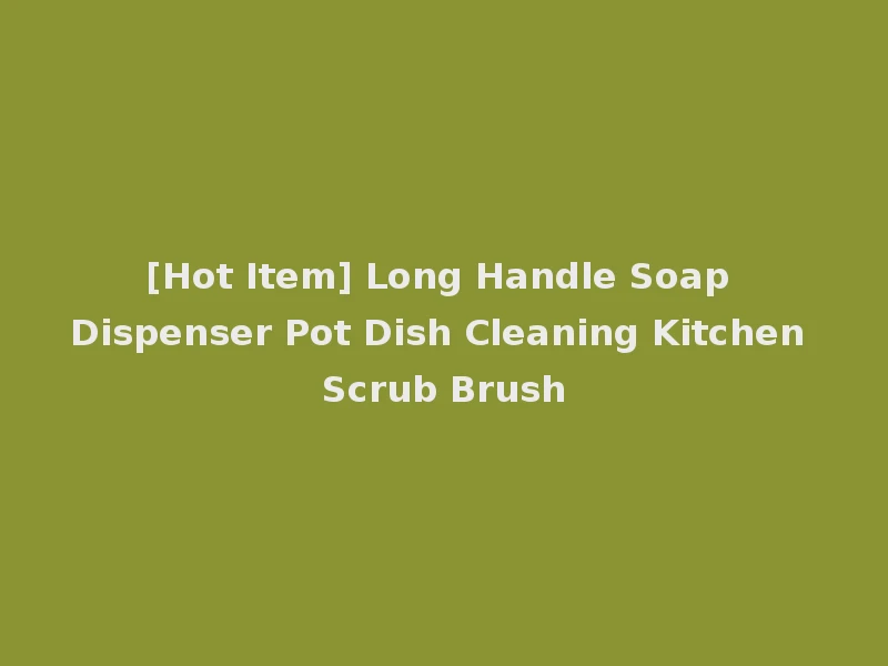 [Hot Item] Long Handle Soap Dispenser Pot Dish Cleaning Kitchen Scrub Brush