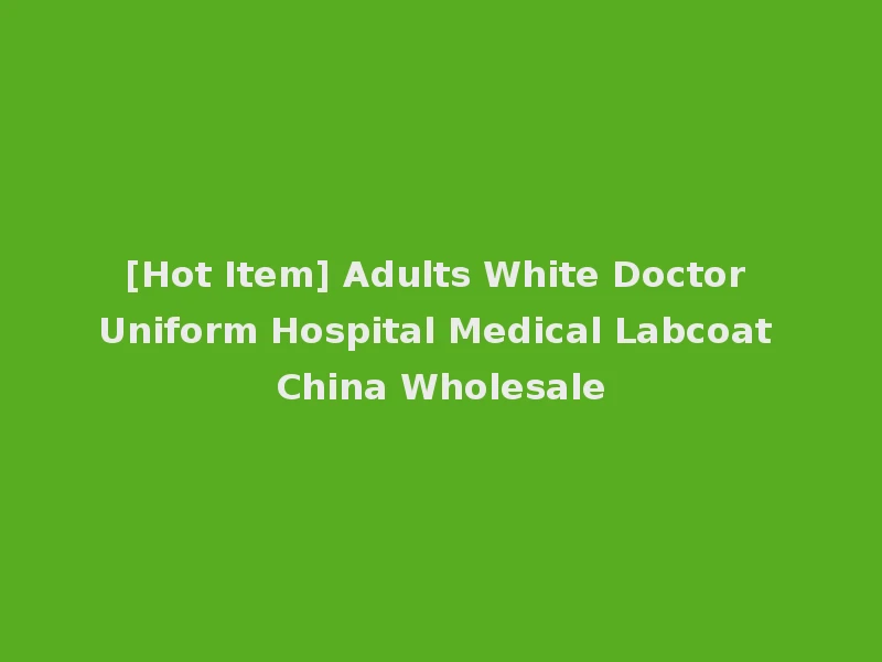 [Hot Item] Adults White Doctor Uniform Hospital Medical Labcoat China Wholesale