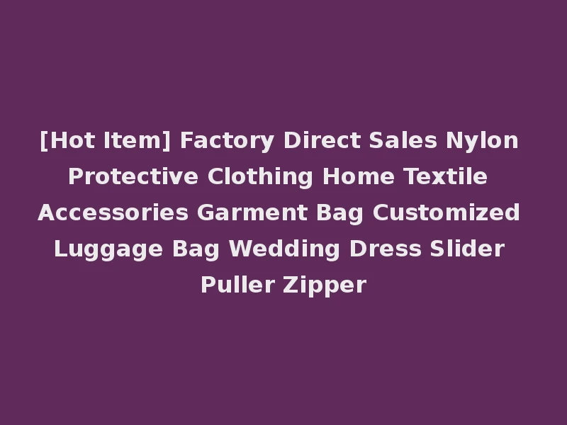 [Hot Item] Factory Direct Sales Nylon Protective Clothing Home Textile Accessories Garment Bag Customized Luggage Bag Wedding Dress Slider Puller Zipper