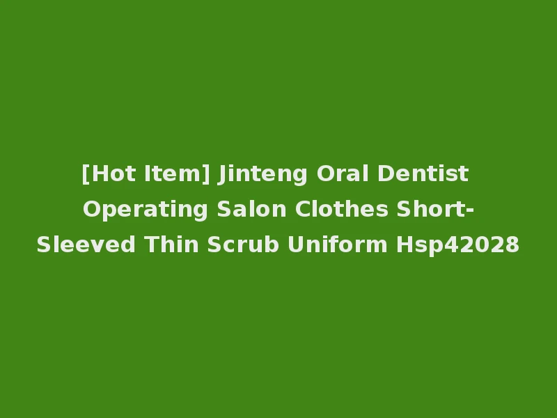 [Hot Item] Jinteng Oral Dentist Operating Salon Clothes Short-Sleeved Thin Scrub Uniform Hsp42028