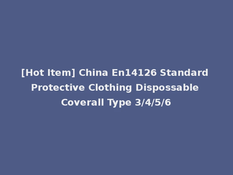 [Hot Item] China En14126 Standard Protective Clothing Dispossable Coverall Type 3/4/5/6