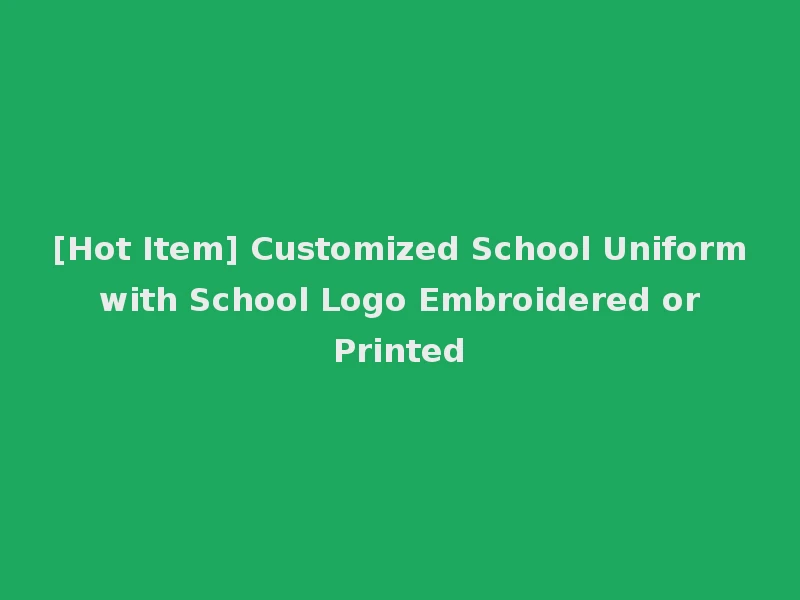 [Hot Item] Customized School Uniform with School Logo Embroidered or Printed