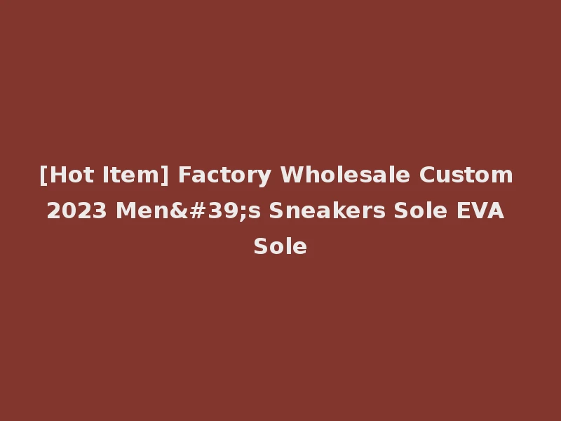 [Hot Item] Factory Wholesale Custom 2023 Men's Sneakers Sole EVA Sole