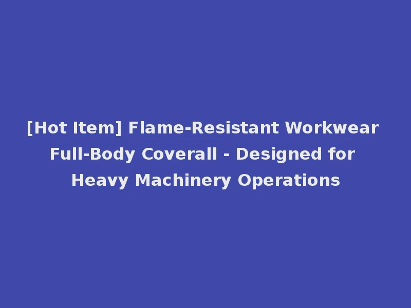 [Hot Item] Flame-Resistant Workwear Full-Body Coverall - Designed for Heavy Machinery Operations