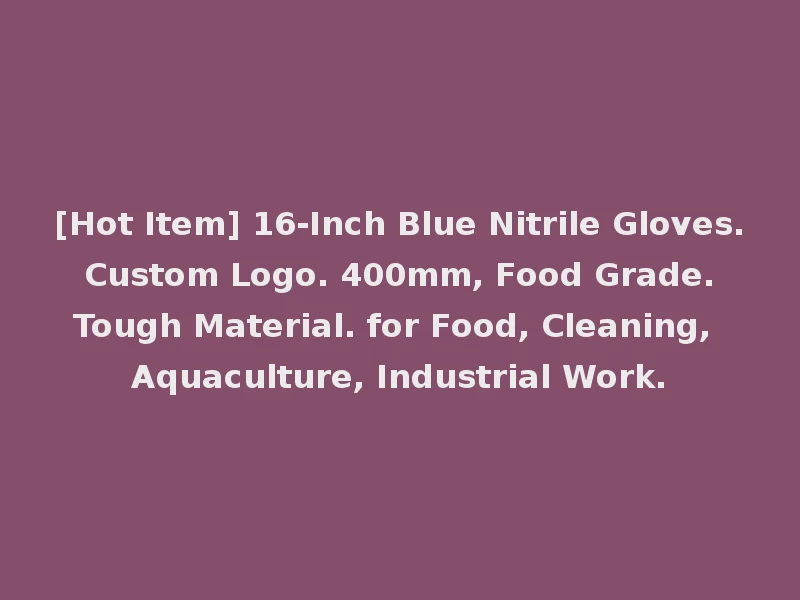 [Hot Item] 16-Inch Blue Nitrile Gloves. Custom Logo. 400mm, Food Grade. Tough Material. for Food, Cleaning, Aquaculture, Industrial Work.