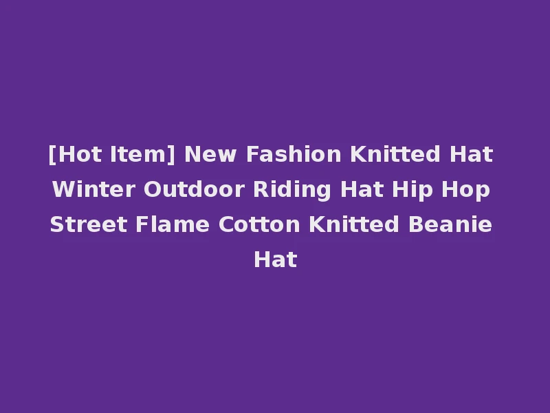 [Hot Item] New Fashion Knitted Hat Winter Outdoor Riding Hat Hip Hop Street Flame Cotton Knitted Beanie Hat