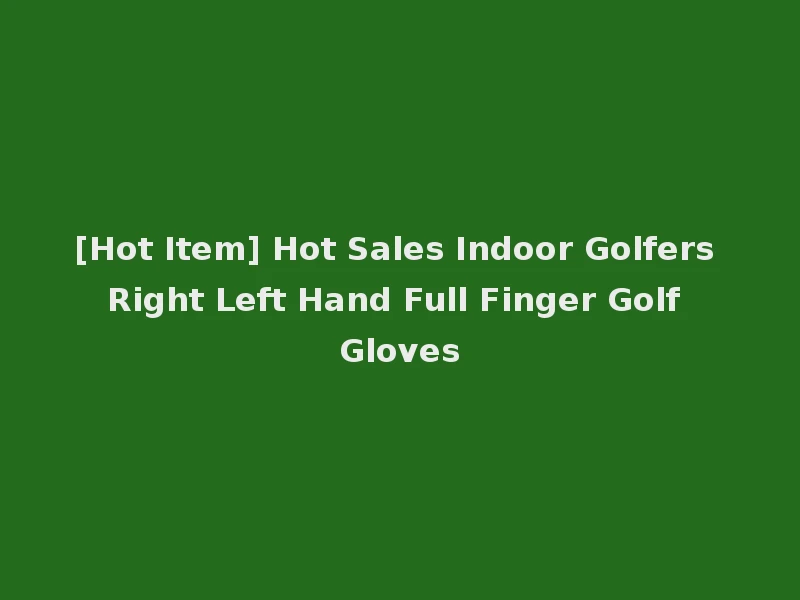 [Hot Item] Hot Sales Indoor Golfers Right Left Hand Full Finger Golf Gloves