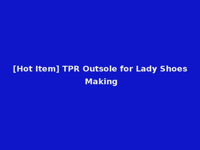 [Hot Item] TPR Outsole for Lady Shoes Making