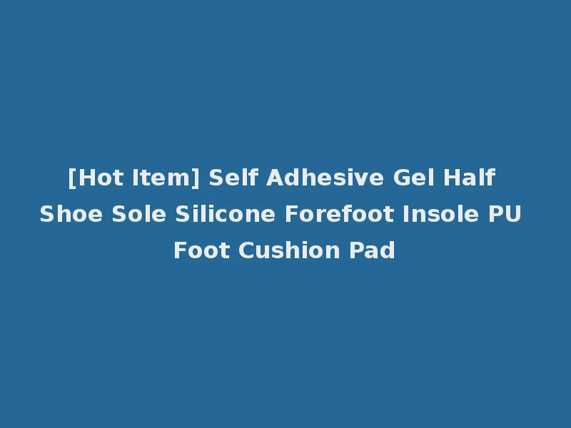 [Hot Item] Self Adhesive Gel Half Shoe Sole Silicone Forefoot Insole PU Foot Cushion Pad
