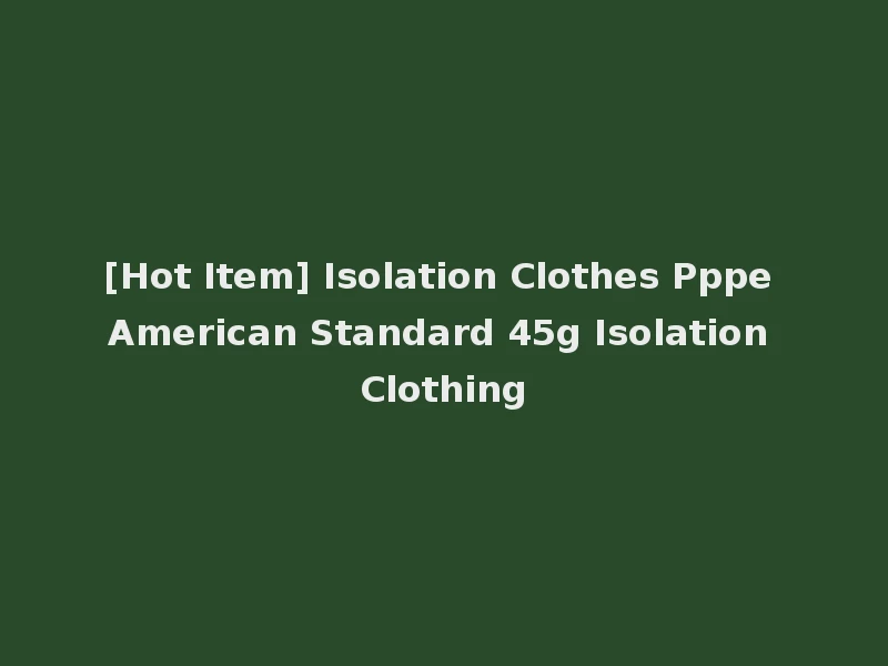 [Hot Item] Isolation Clothes Pppe American Standard 45g Isolation Clothing