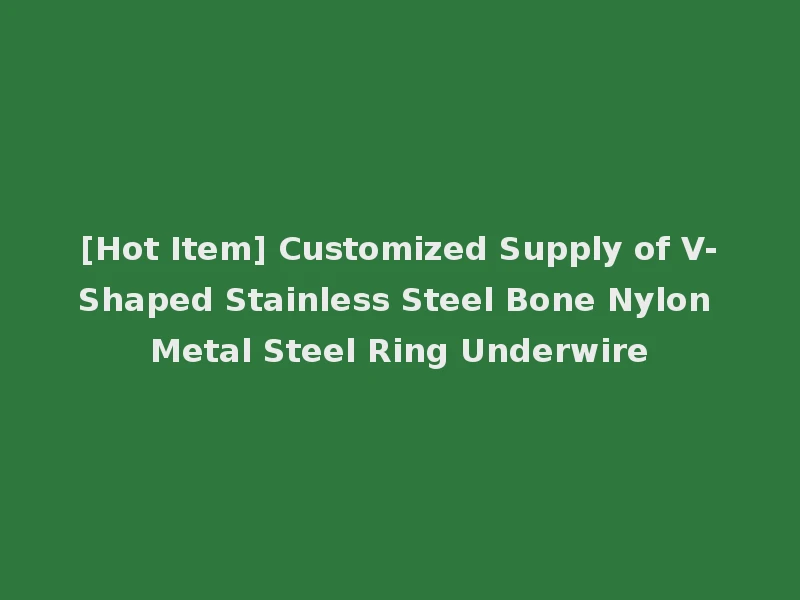 [Hot Item] Customized Supply of V-Shaped Stainless Steel Bone Nylon Metal Steel Ring Underwire