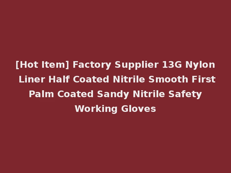 [Hot Item] Factory Supplier 13G Nylon Liner Half Coated Nitrile Smooth First Palm Coated Sandy Nitrile Safety Working Gloves
