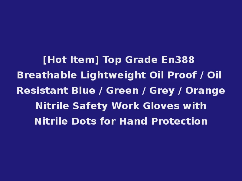 [Hot Item] Top Grade En388 Breathable Lightweight Oil Proof / Oil Resistant Blue / Green / Grey / Orange Nitrile Safety Work Gloves with Nitrile Dots for Hand Protection