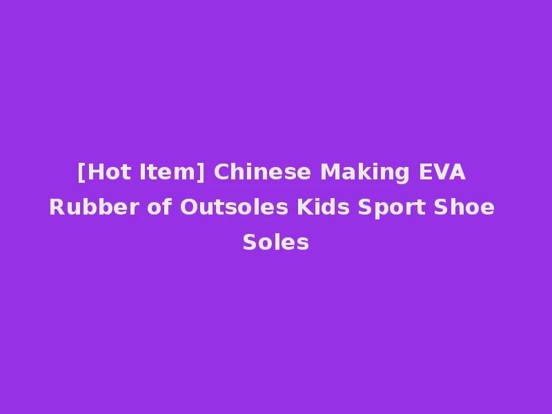 [Hot Item] Chinese Making EVA Rubber of Outsoles Kids Sport Shoe Soles