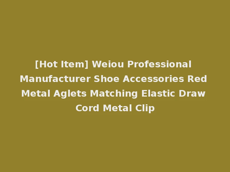 [Hot Item] Weiou Professional Manufacturer Shoe Accessories Red Metal Aglets Matching Elastic Draw Cord Metal Clip