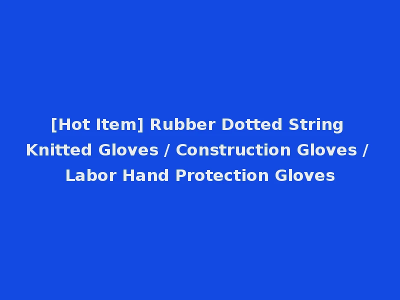 [Hot Item] Rubber Dotted String Knitted Gloves / Construction Gloves / Labor Hand Protection Gloves