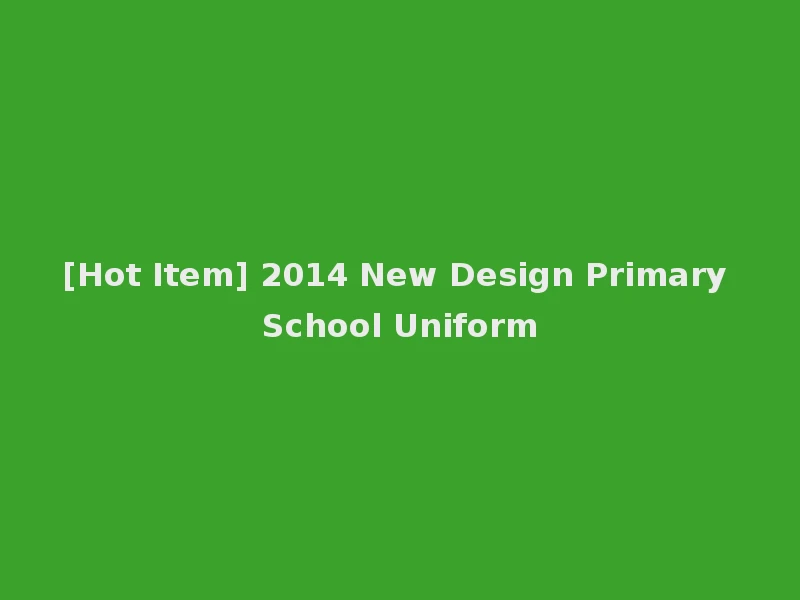 [Hot Item] 2014 New Design Primary School Uniform