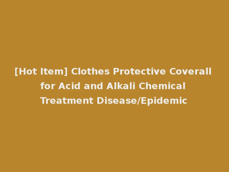 [Hot Item] Clothes Protective Coverall for Acid and Alkali Chemical Treatment Disease/Epidemic