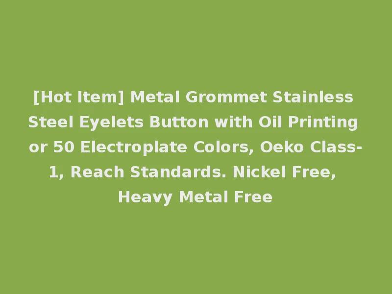[Hot Item] Metal Grommet Stainless Steel Eyelets Button with Oil Printing or 50 Electroplate Colors, Oeko Class-1, Reach Standards. Nickel Free, Heavy Metal Free