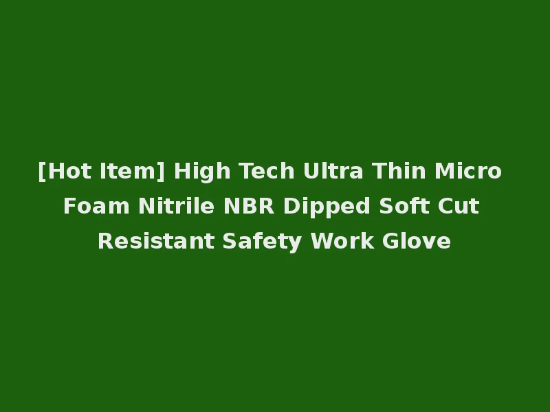 [Hot Item] High Tech Ultra Thin Micro Foam Nitrile NBR Dipped Soft Cut Resistant Safety Work Glove