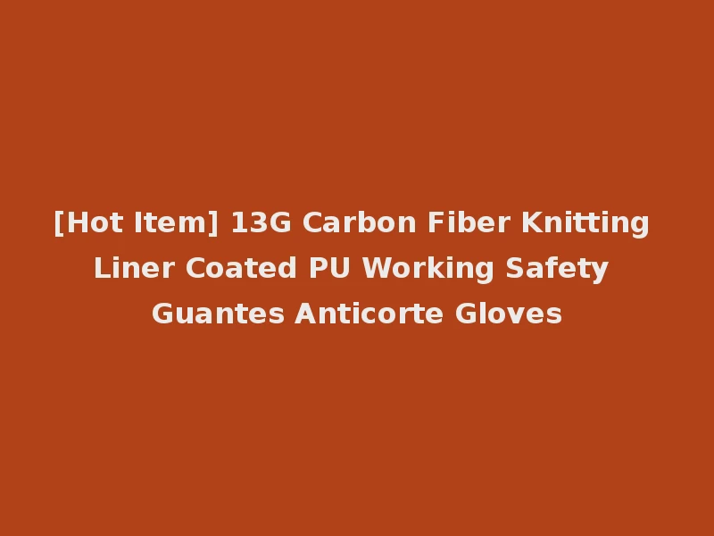 [Hot Item] 13G Carbon Fiber Knitting Liner Coated PU Working Safety Guantes Anticorte Gloves