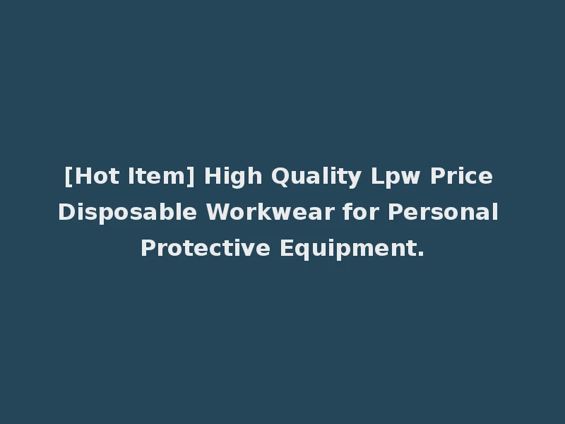 [Hot Item] High Quality Lpw Price Disposable Workwear for Personal Protective Equipment.