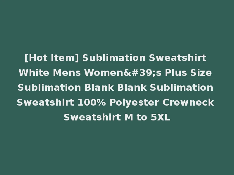[Hot Item] Sublimation Sweatshirt White Mens Women's Plus Size Sublimation Blank Blank Sublimation Sweatshirt 100% Polyester Crewneck Sweatshirt M to 5XL