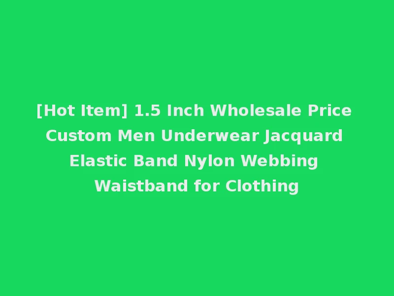 [Hot Item] 1.5 Inch Wholesale Price Custom Men Underwear Jacquard Elastic Band Nylon Webbing Waistband for Clothing