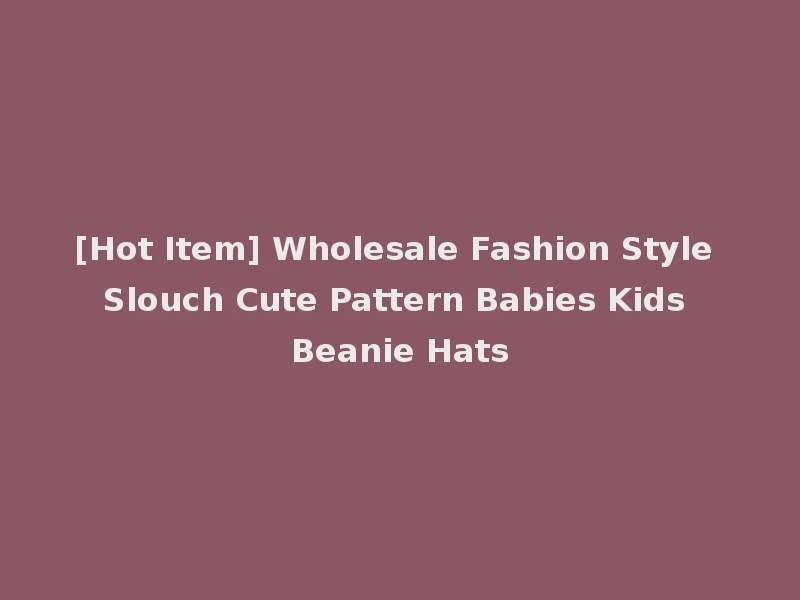 [Hot Item] Wholesale Fashion Style Slouch Cute Pattern Babies Kids Beanie Hats