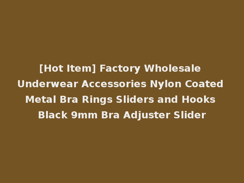 [Hot Item] Factory Wholesale Underwear Accessories Nylon Coated Metal Bra Rings Sliders and Hooks Black 9mm Bra Adjuster Slider