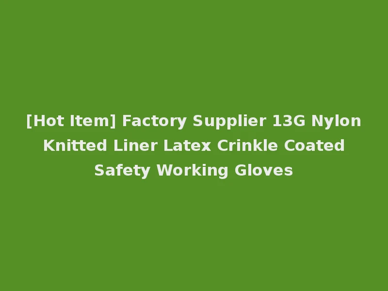 [Hot Item] Factory Supplier 13G Nylon Knitted Liner Latex Crinkle Coated Safety Working Gloves