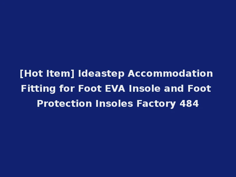 [Hot Item] Ideastep Accommodation Fitting for Foot EVA Insole and Foot Protection Insoles Factory 484