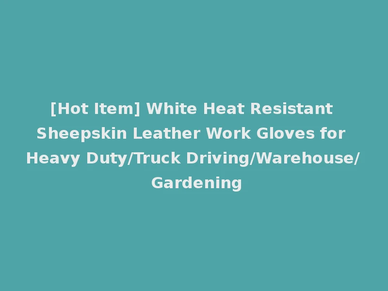[Hot Item] White Heat Resistant Sheepskin Leather Work Gloves for Heavy Duty/Truck Driving/Warehouse/ Gardening