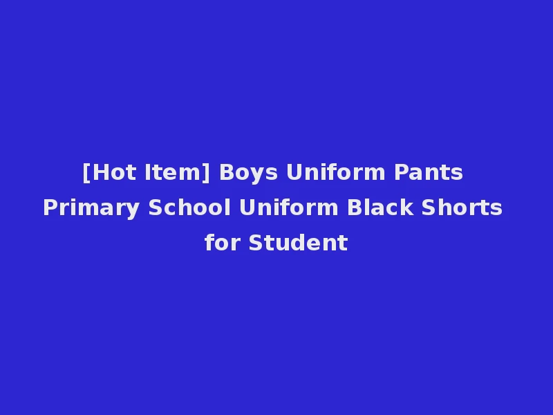 [Hot Item] Boys Uniform Pants Primary School Uniform Black Shorts for Student