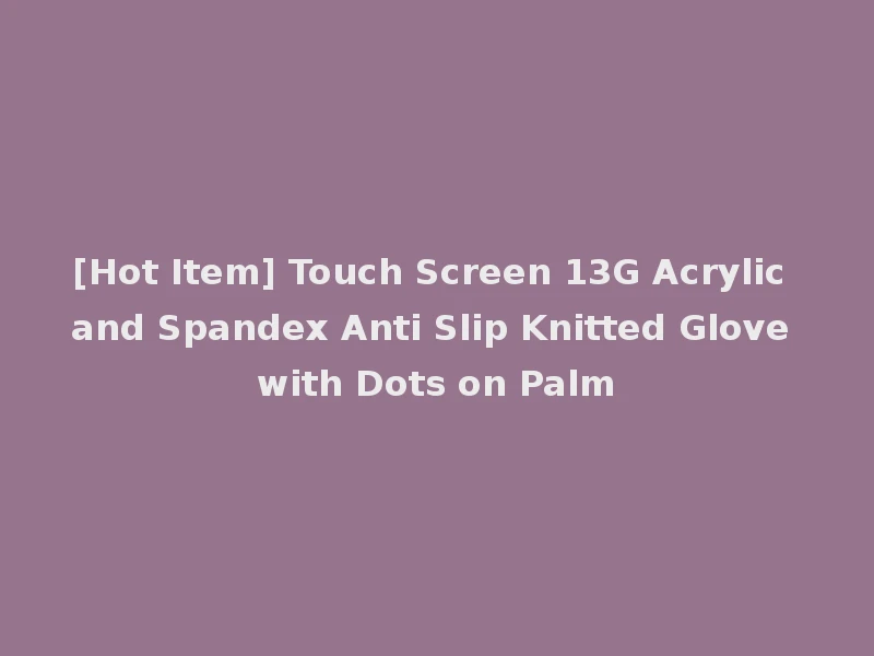 [Hot Item] Touch Screen 13G Acrylic and Spandex Anti Slip Knitted Glove with Dots on Palm