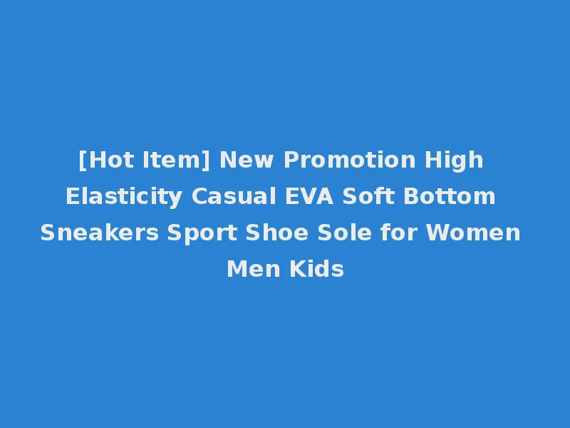[Hot Item] New Promotion High Elasticity Casual EVA Soft Bottom Sneakers Sport Shoe Sole for Women Men Kids