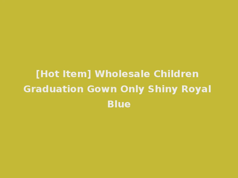 [Hot Item] Wholesale Children Graduation Gown Only Shiny Royal Blue