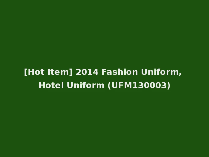 [Hot Item] 2014 Fashion Uniform, Hotel Uniform (UFM130003)