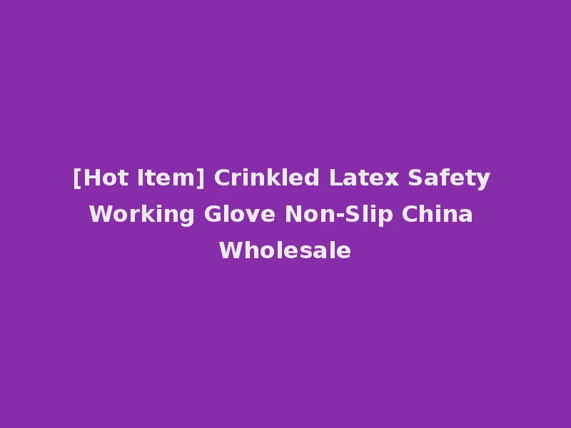 [Hot Item] Crinkled Latex Safety Working Glove Non-Slip China Wholesale