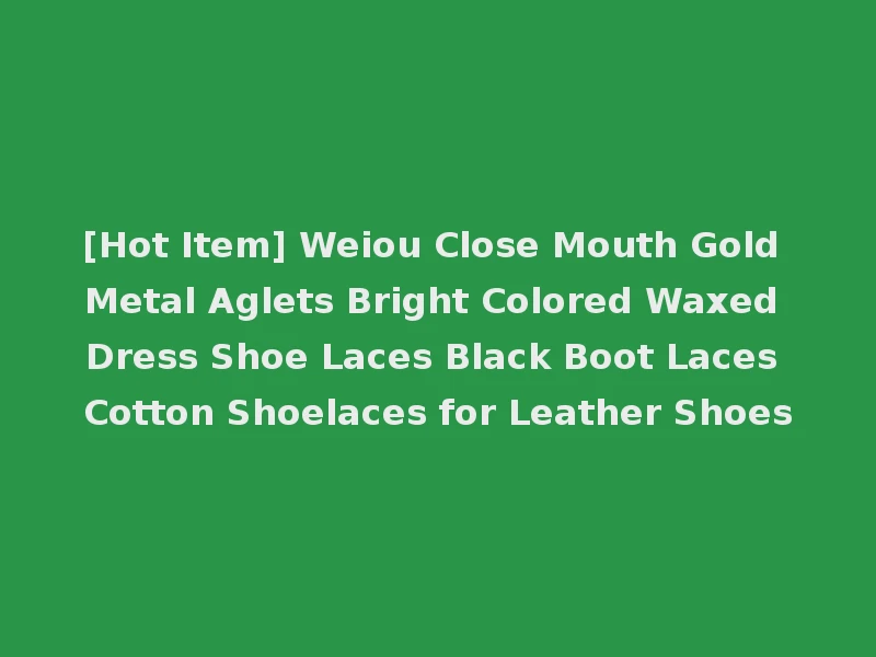 [Hot Item] Weiou Close Mouth Gold Metal Aglets Bright Colored Waxed Dress Shoe Laces Black Boot Laces Cotton Shoelaces for Leather Shoes