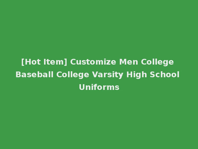 [Hot Item] Customize Men College Baseball College Varsity High School Uniforms