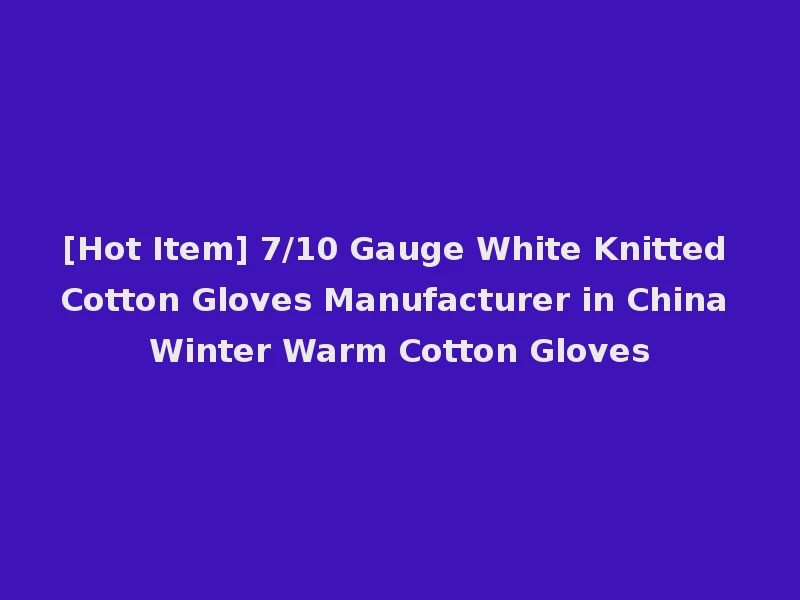 [Hot Item] 7/10 Gauge White Knitted Cotton Gloves Manufacturer in China Winter Warm Cotton Gloves